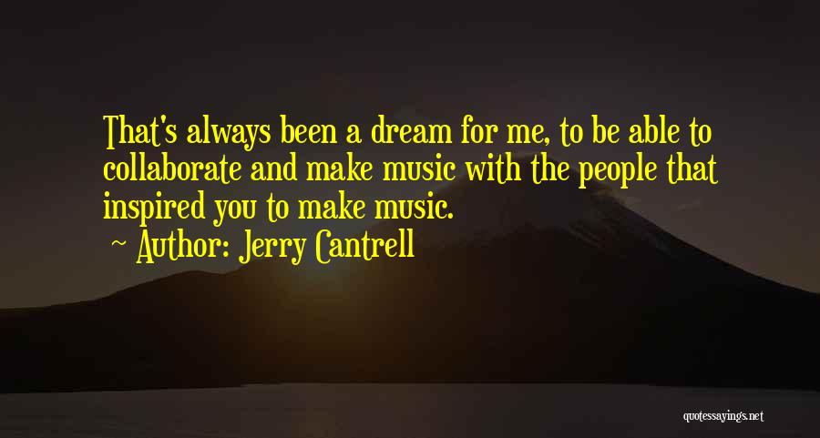 Jerry Cantrell Quotes: That's Always Been A Dream For Me, To Be Able To Collaborate And Make Music With The People That Inspired