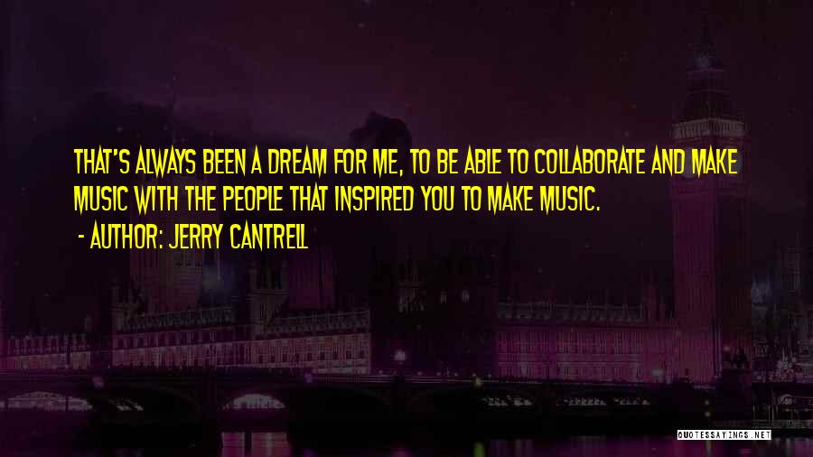 Jerry Cantrell Quotes: That's Always Been A Dream For Me, To Be Able To Collaborate And Make Music With The People That Inspired