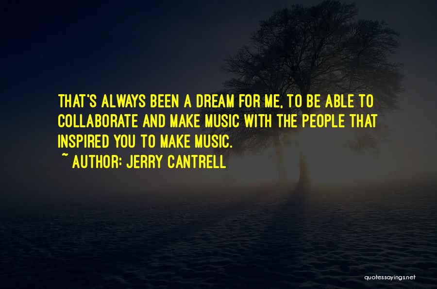 Jerry Cantrell Quotes: That's Always Been A Dream For Me, To Be Able To Collaborate And Make Music With The People That Inspired