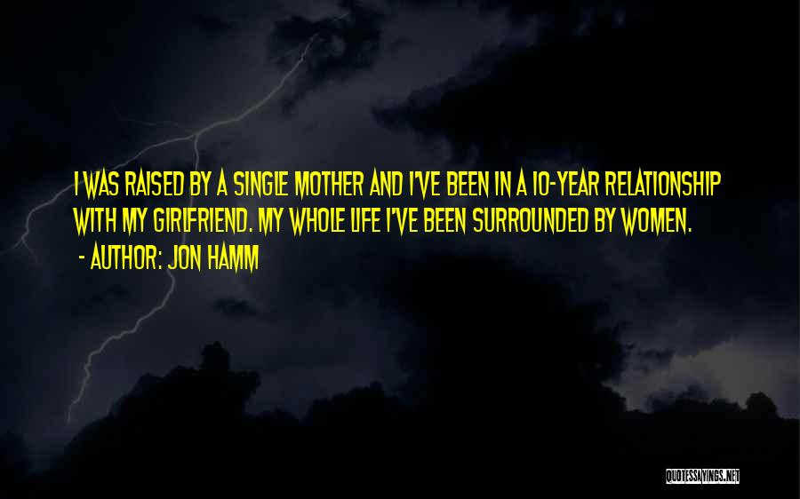 Jon Hamm Quotes: I Was Raised By A Single Mother And I've Been In A 10-year Relationship With My Girlfriend. My Whole Life