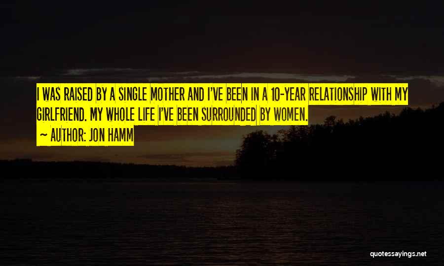 Jon Hamm Quotes: I Was Raised By A Single Mother And I've Been In A 10-year Relationship With My Girlfriend. My Whole Life