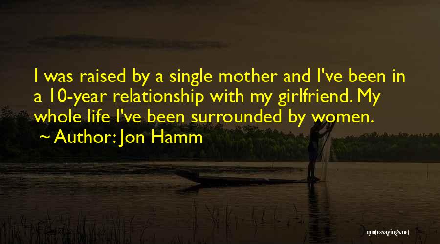 Jon Hamm Quotes: I Was Raised By A Single Mother And I've Been In A 10-year Relationship With My Girlfriend. My Whole Life