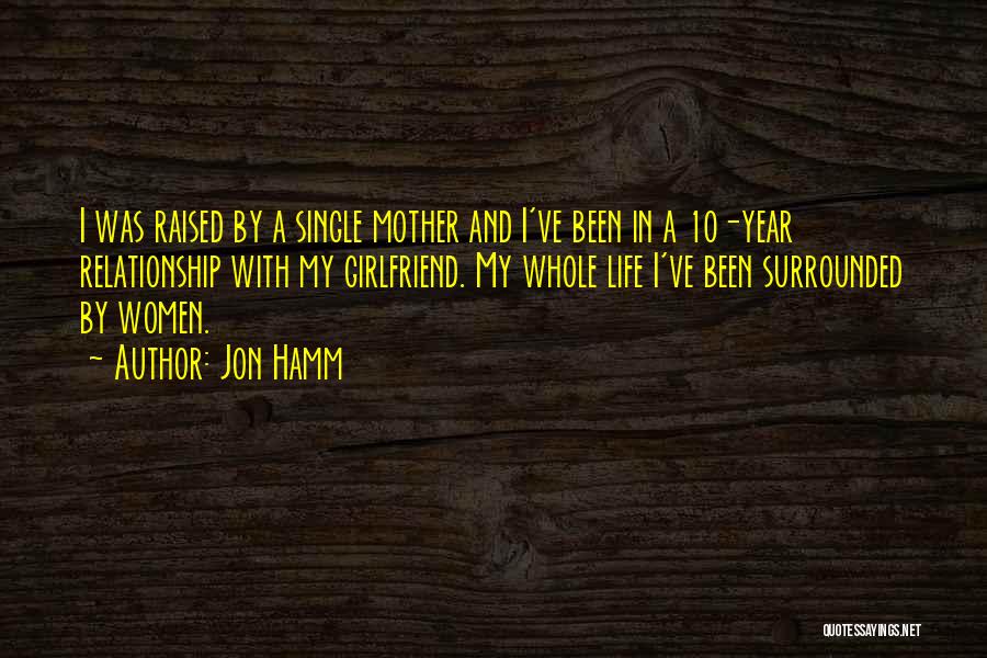 Jon Hamm Quotes: I Was Raised By A Single Mother And I've Been In A 10-year Relationship With My Girlfriend. My Whole Life