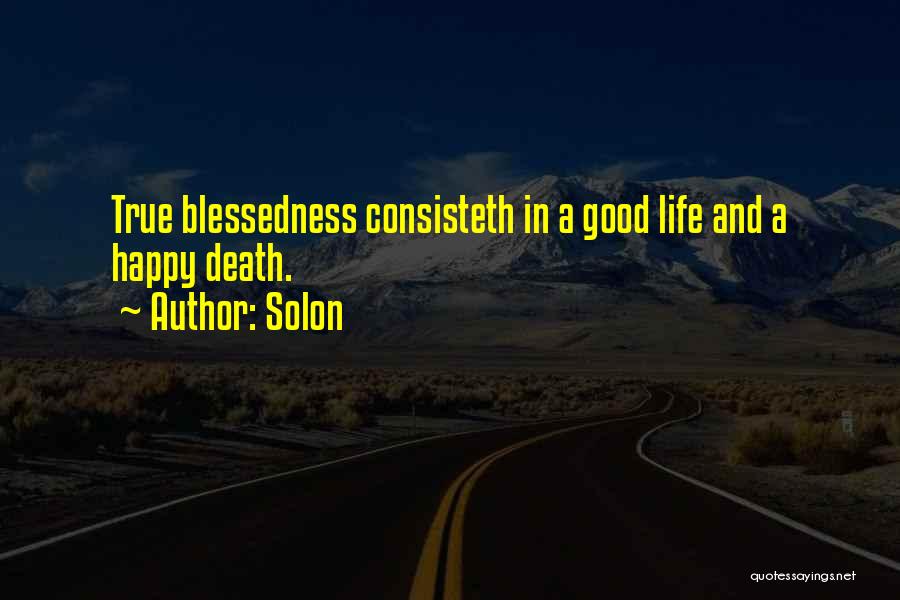 Solon Quotes: True Blessedness Consisteth In A Good Life And A Happy Death.