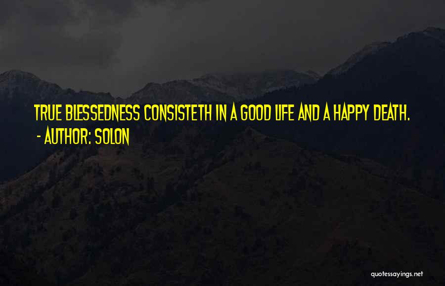 Solon Quotes: True Blessedness Consisteth In A Good Life And A Happy Death.