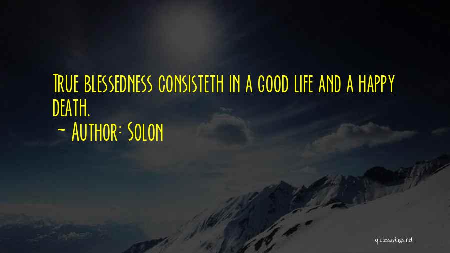 Solon Quotes: True Blessedness Consisteth In A Good Life And A Happy Death.