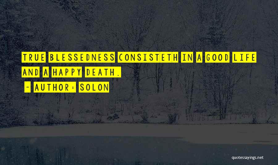 Solon Quotes: True Blessedness Consisteth In A Good Life And A Happy Death.