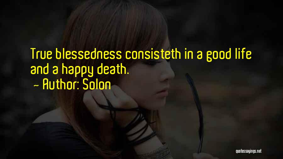 Solon Quotes: True Blessedness Consisteth In A Good Life And A Happy Death.