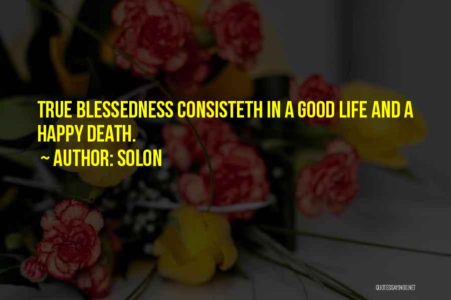 Solon Quotes: True Blessedness Consisteth In A Good Life And A Happy Death.