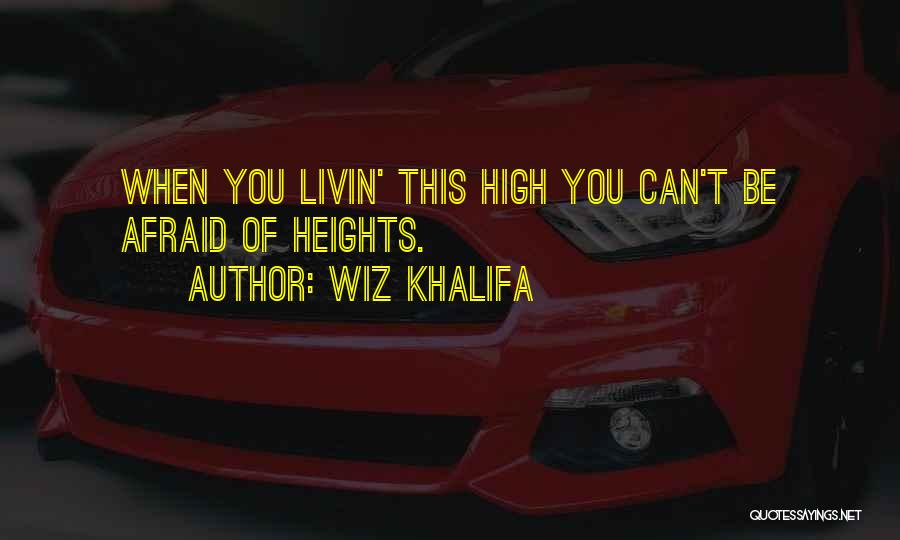 Wiz Khalifa Quotes: When You Livin' This High You Can't Be Afraid Of Heights.