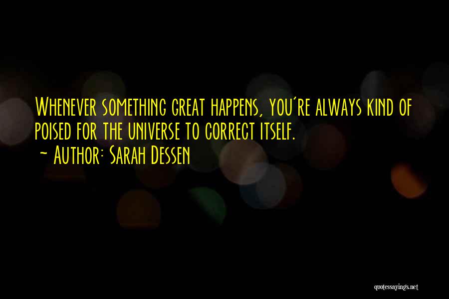 Sarah Dessen Quotes: Whenever Something Great Happens, You're Always Kind Of Poised For The Universe To Correct Itself.