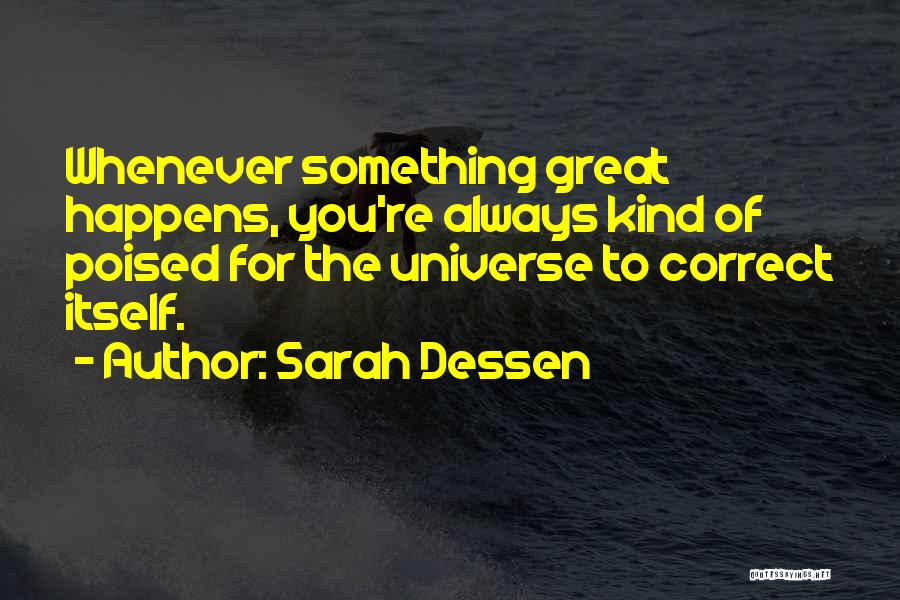 Sarah Dessen Quotes: Whenever Something Great Happens, You're Always Kind Of Poised For The Universe To Correct Itself.