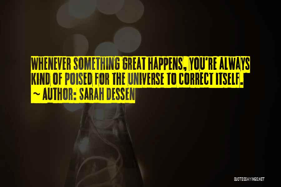 Sarah Dessen Quotes: Whenever Something Great Happens, You're Always Kind Of Poised For The Universe To Correct Itself.