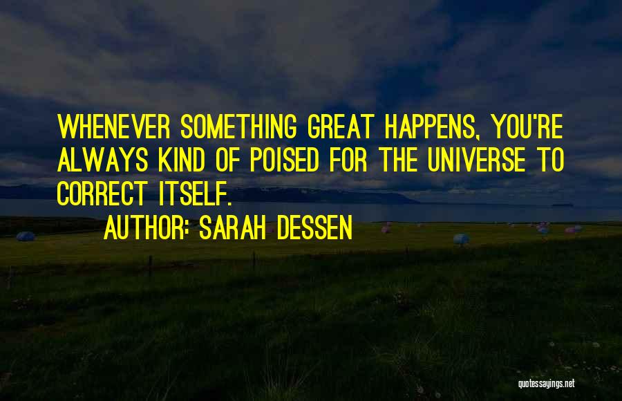 Sarah Dessen Quotes: Whenever Something Great Happens, You're Always Kind Of Poised For The Universe To Correct Itself.