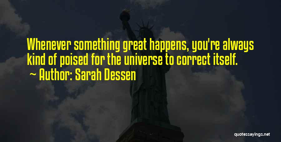 Sarah Dessen Quotes: Whenever Something Great Happens, You're Always Kind Of Poised For The Universe To Correct Itself.