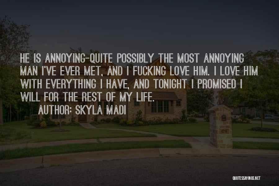 Skyla Madi Quotes: He Is Annoying-quite Possibly The Most Annoying Man I've Ever Met, And I Fucking Love Him. I Love Him With