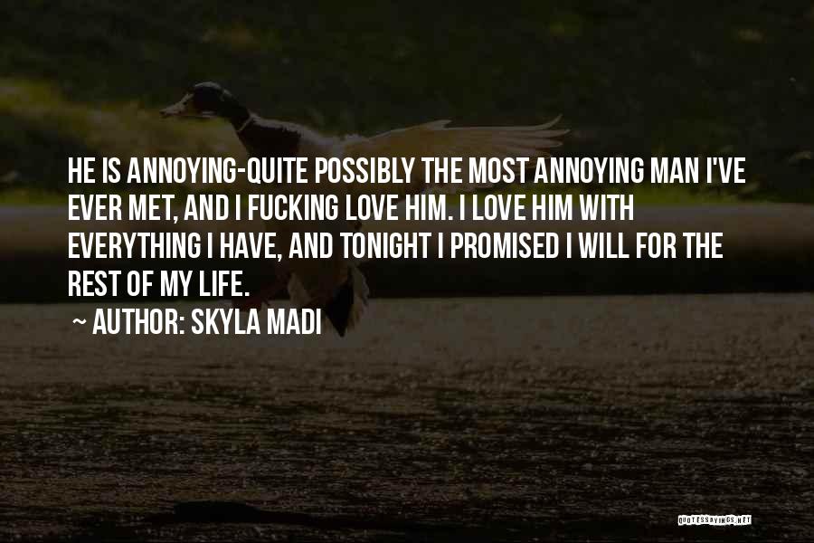 Skyla Madi Quotes: He Is Annoying-quite Possibly The Most Annoying Man I've Ever Met, And I Fucking Love Him. I Love Him With