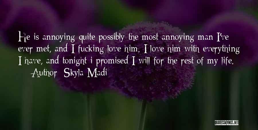 Skyla Madi Quotes: He Is Annoying-quite Possibly The Most Annoying Man I've Ever Met, And I Fucking Love Him. I Love Him With