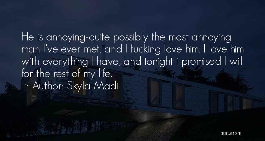 Skyla Madi Quotes: He Is Annoying-quite Possibly The Most Annoying Man I've Ever Met, And I Fucking Love Him. I Love Him With