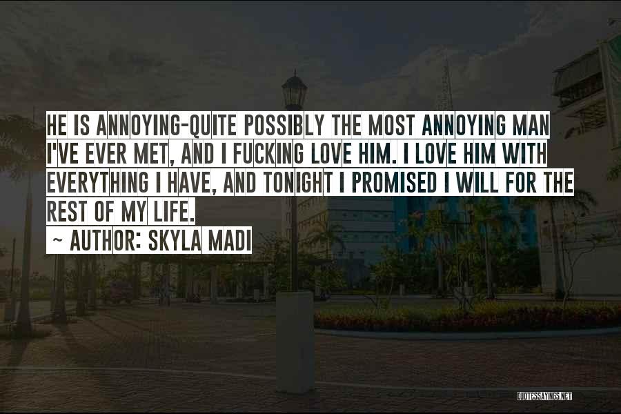 Skyla Madi Quotes: He Is Annoying-quite Possibly The Most Annoying Man I've Ever Met, And I Fucking Love Him. I Love Him With