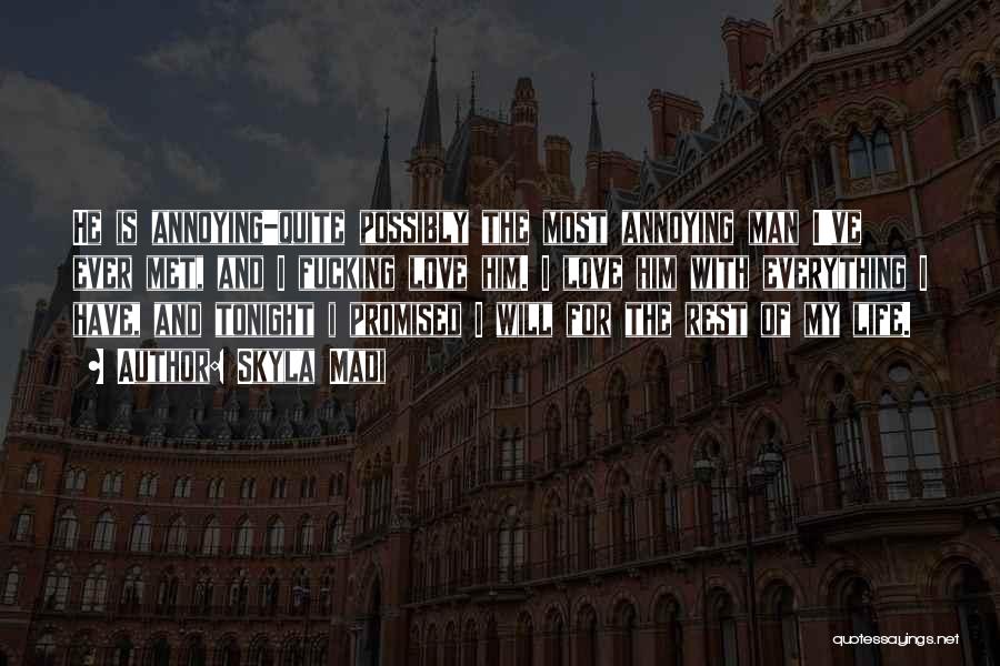 Skyla Madi Quotes: He Is Annoying-quite Possibly The Most Annoying Man I've Ever Met, And I Fucking Love Him. I Love Him With