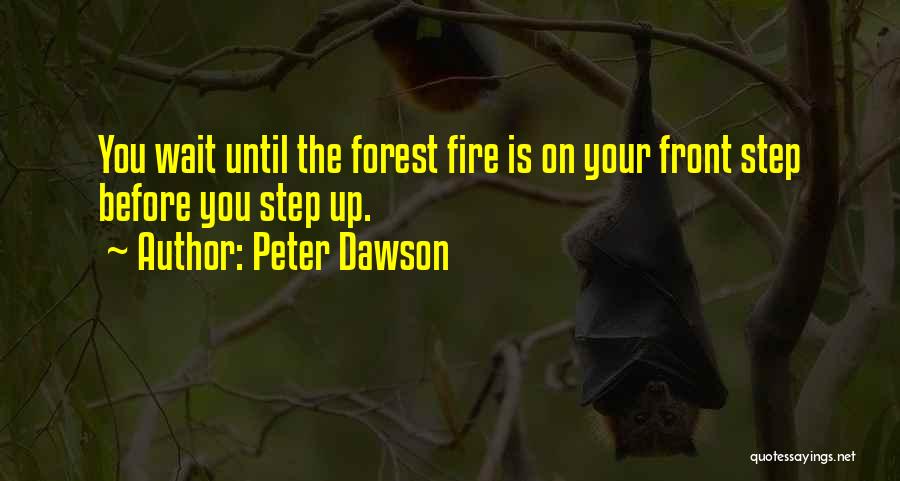 Peter Dawson Quotes: You Wait Until The Forest Fire Is On Your Front Step Before You Step Up.