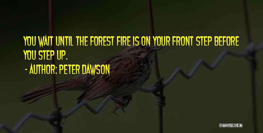 Peter Dawson Quotes: You Wait Until The Forest Fire Is On Your Front Step Before You Step Up.