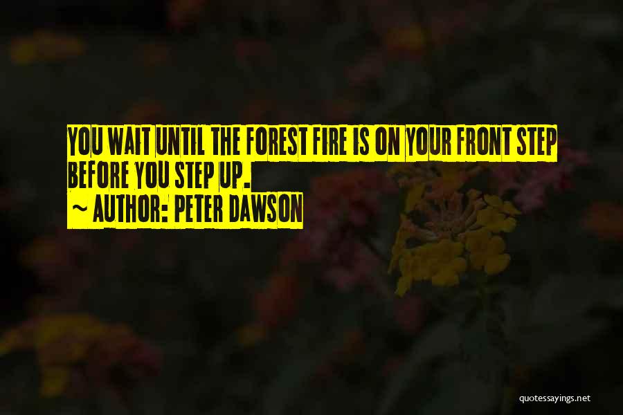 Peter Dawson Quotes: You Wait Until The Forest Fire Is On Your Front Step Before You Step Up.