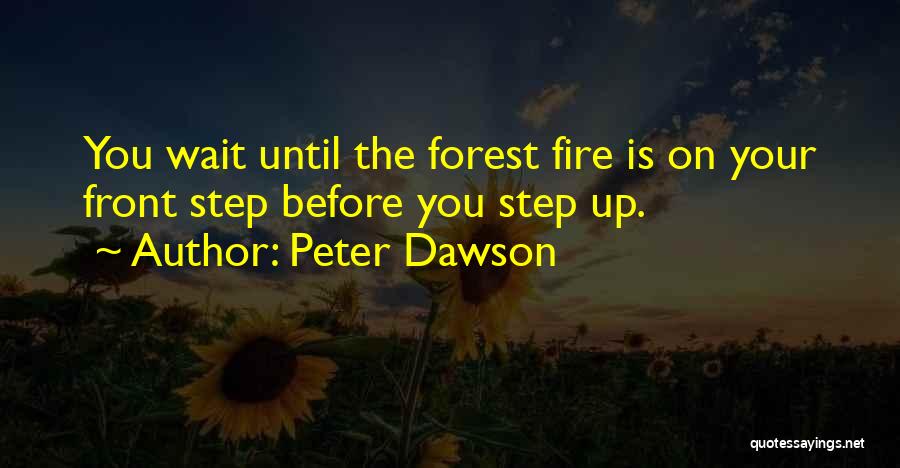 Peter Dawson Quotes: You Wait Until The Forest Fire Is On Your Front Step Before You Step Up.