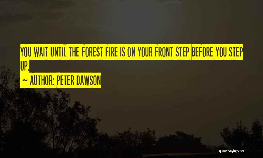 Peter Dawson Quotes: You Wait Until The Forest Fire Is On Your Front Step Before You Step Up.