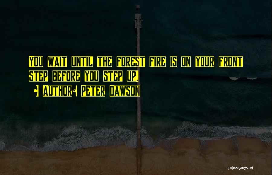 Peter Dawson Quotes: You Wait Until The Forest Fire Is On Your Front Step Before You Step Up.