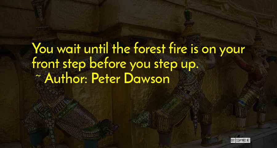 Peter Dawson Quotes: You Wait Until The Forest Fire Is On Your Front Step Before You Step Up.
