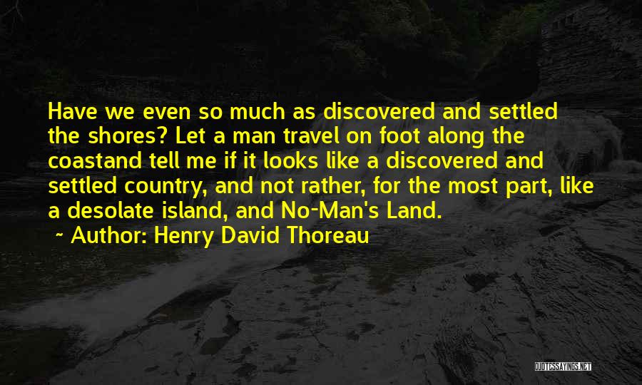 Henry David Thoreau Quotes: Have We Even So Much As Discovered And Settled The Shores? Let A Man Travel On Foot Along The Coastand