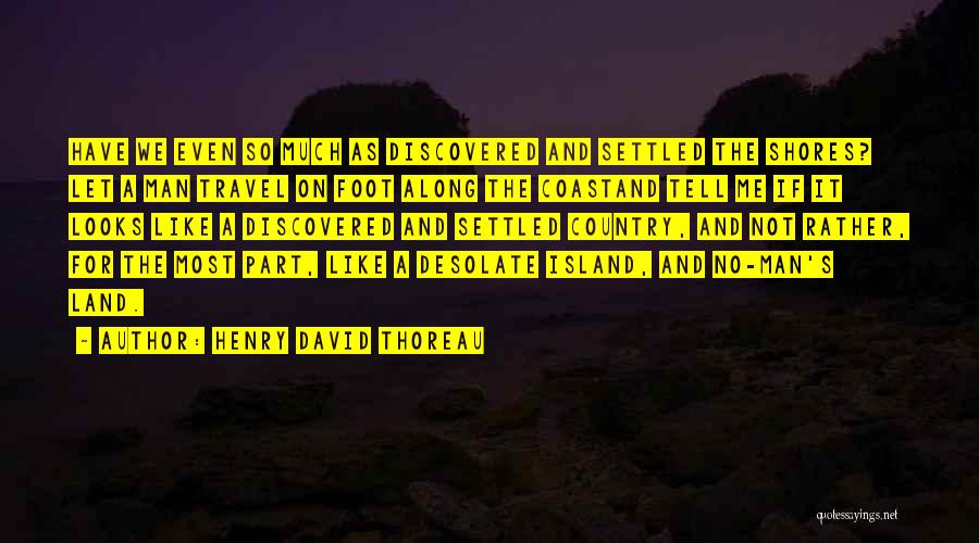Henry David Thoreau Quotes: Have We Even So Much As Discovered And Settled The Shores? Let A Man Travel On Foot Along The Coastand