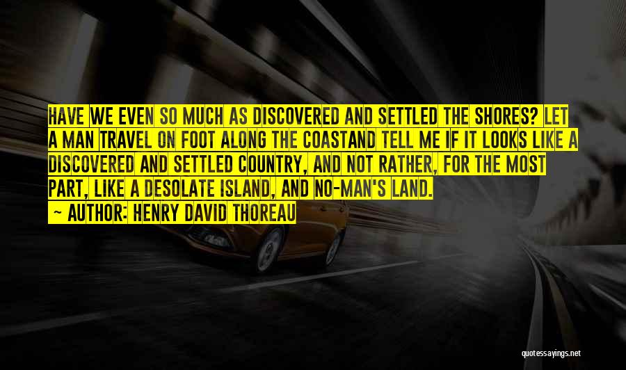 Henry David Thoreau Quotes: Have We Even So Much As Discovered And Settled The Shores? Let A Man Travel On Foot Along The Coastand