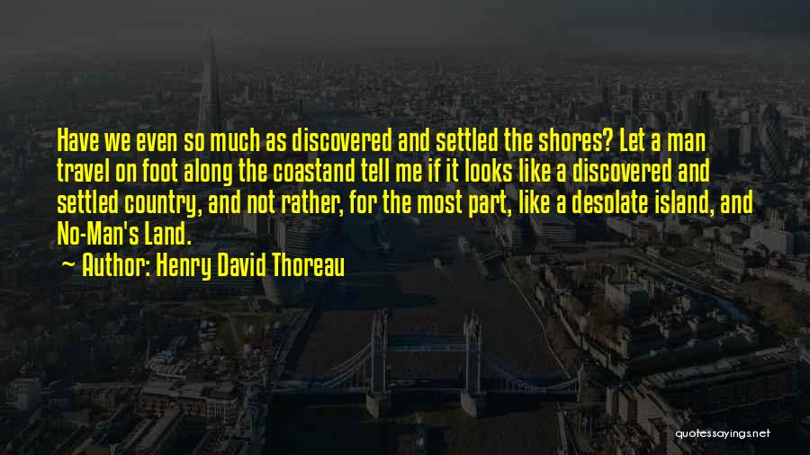 Henry David Thoreau Quotes: Have We Even So Much As Discovered And Settled The Shores? Let A Man Travel On Foot Along The Coastand