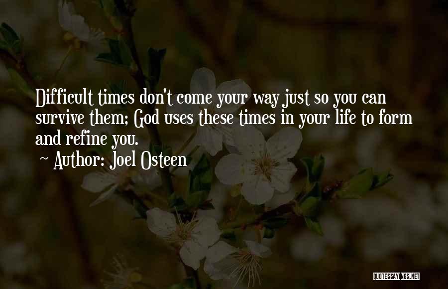 Joel Osteen Quotes: Difficult Times Don't Come Your Way Just So You Can Survive Them; God Uses These Times In Your Life To