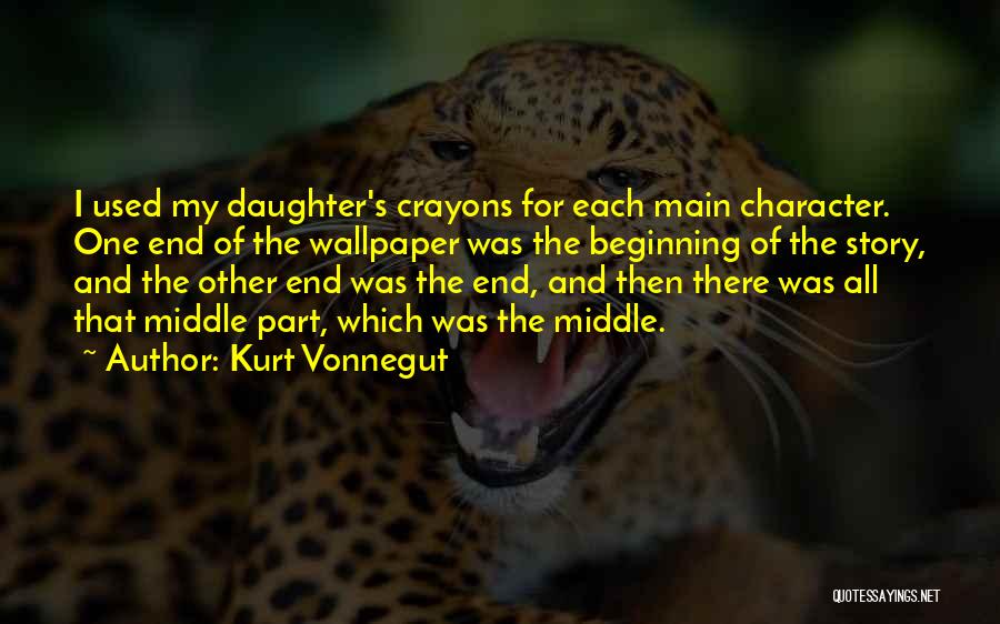 Kurt Vonnegut Quotes: I Used My Daughter's Crayons For Each Main Character. One End Of The Wallpaper Was The Beginning Of The Story,