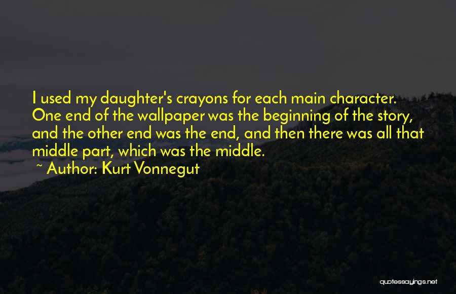 Kurt Vonnegut Quotes: I Used My Daughter's Crayons For Each Main Character. One End Of The Wallpaper Was The Beginning Of The Story,