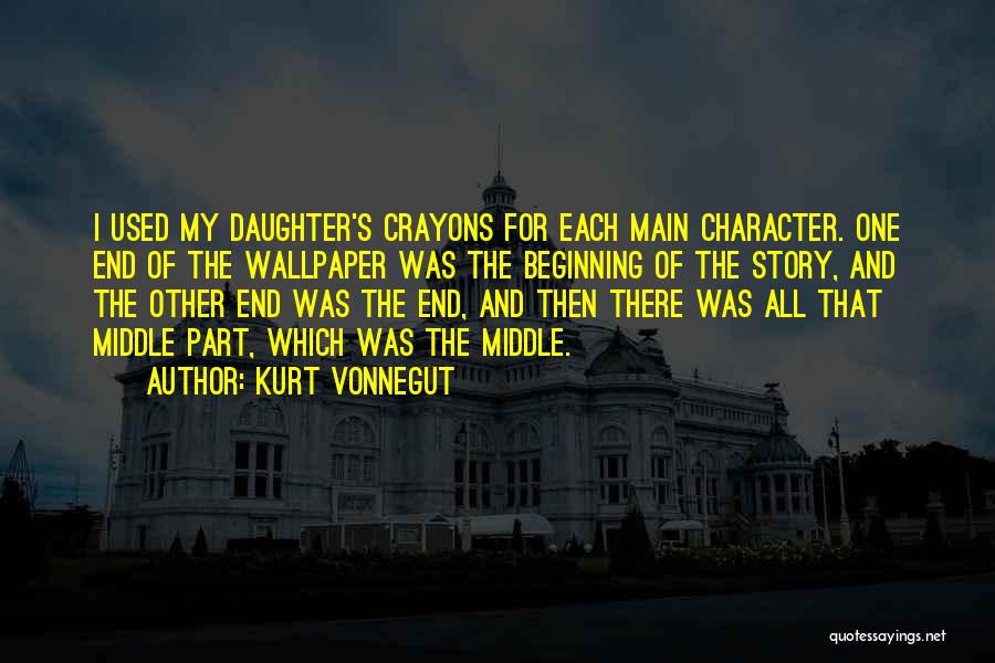 Kurt Vonnegut Quotes: I Used My Daughter's Crayons For Each Main Character. One End Of The Wallpaper Was The Beginning Of The Story,