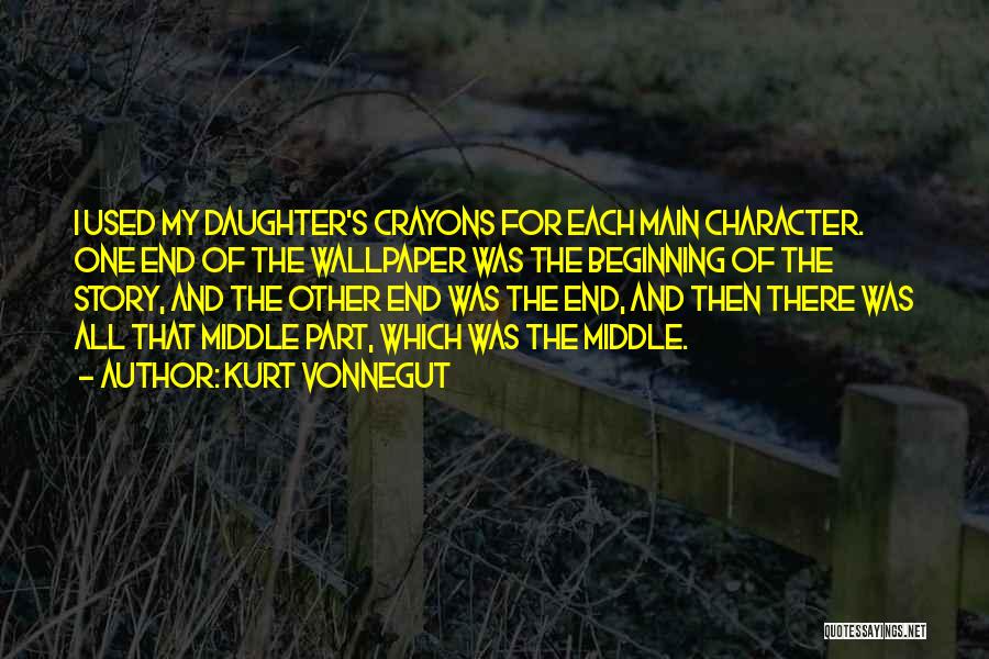 Kurt Vonnegut Quotes: I Used My Daughter's Crayons For Each Main Character. One End Of The Wallpaper Was The Beginning Of The Story,