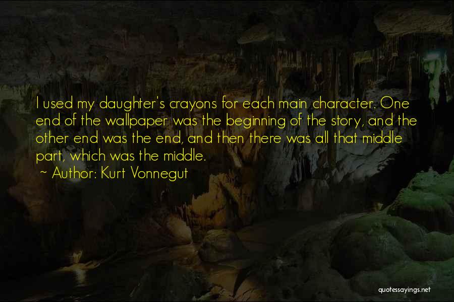 Kurt Vonnegut Quotes: I Used My Daughter's Crayons For Each Main Character. One End Of The Wallpaper Was The Beginning Of The Story,