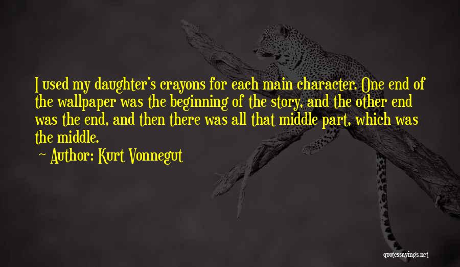 Kurt Vonnegut Quotes: I Used My Daughter's Crayons For Each Main Character. One End Of The Wallpaper Was The Beginning Of The Story,