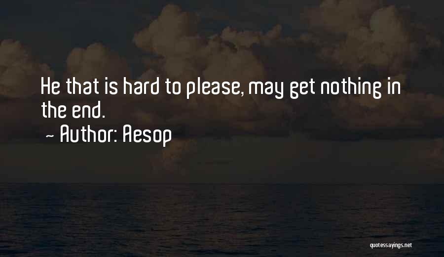 Aesop Quotes: He That Is Hard To Please, May Get Nothing In The End.