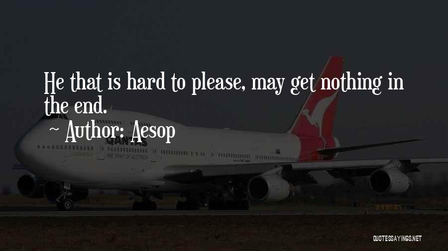 Aesop Quotes: He That Is Hard To Please, May Get Nothing In The End.