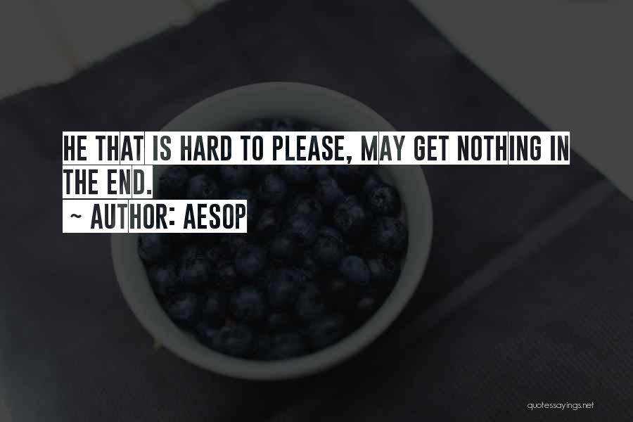 Aesop Quotes: He That Is Hard To Please, May Get Nothing In The End.