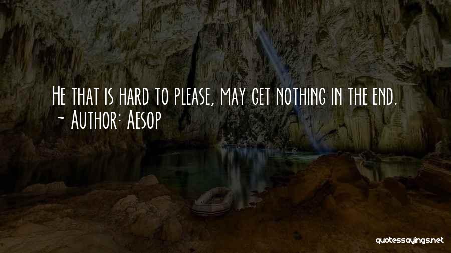 Aesop Quotes: He That Is Hard To Please, May Get Nothing In The End.