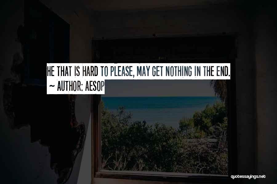 Aesop Quotes: He That Is Hard To Please, May Get Nothing In The End.