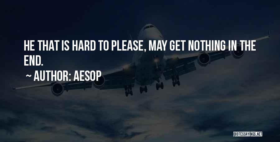 Aesop Quotes: He That Is Hard To Please, May Get Nothing In The End.