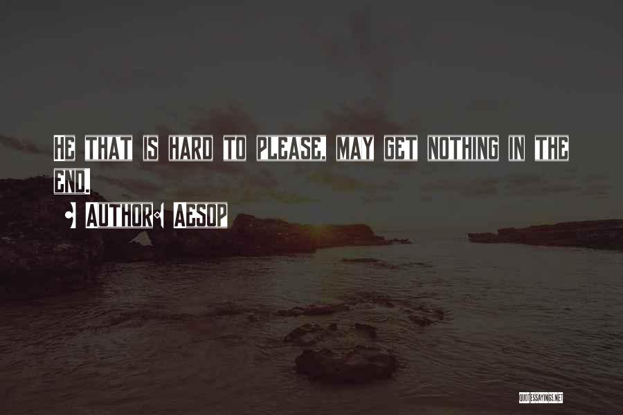Aesop Quotes: He That Is Hard To Please, May Get Nothing In The End.